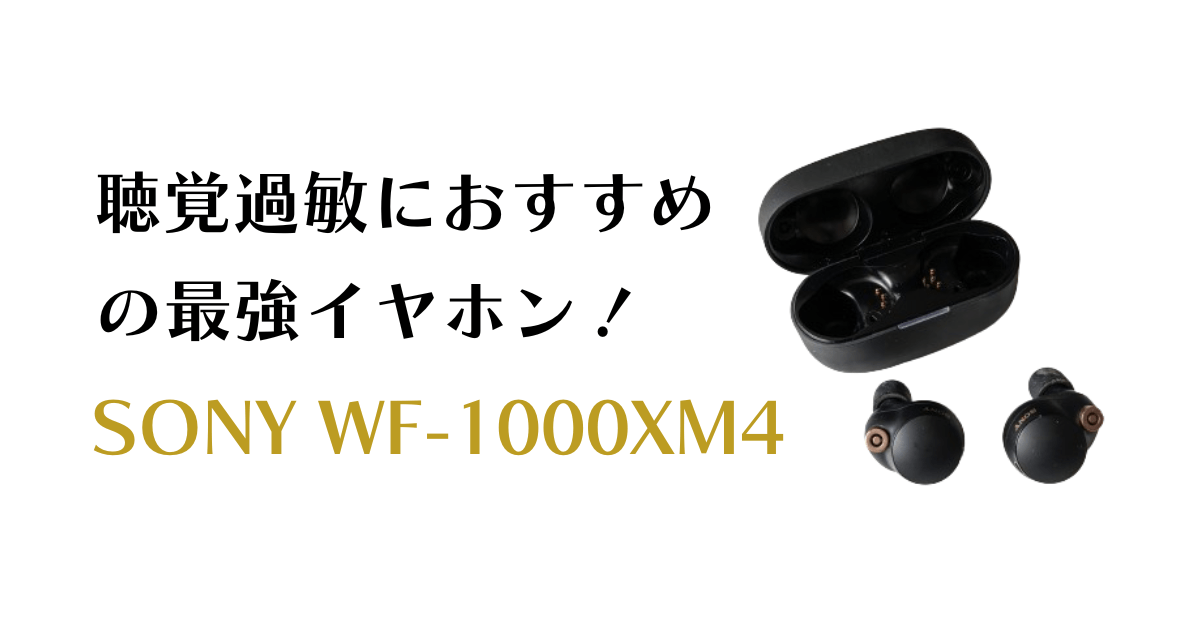 聴覚過敏におすすめの最強イヤホン！SONY WF-1000XM4